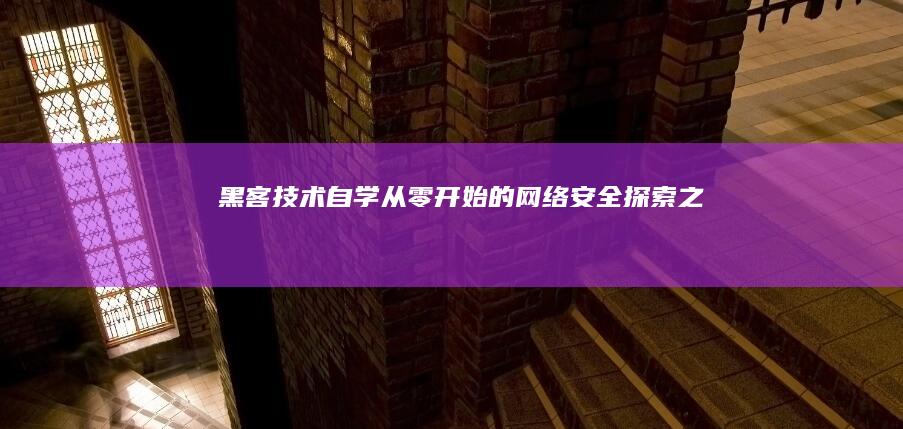 黑客技术自学：从零开始的网络安全探索之旅