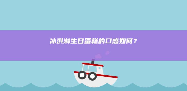 冰淇淋生日蛋糕的口感如何？